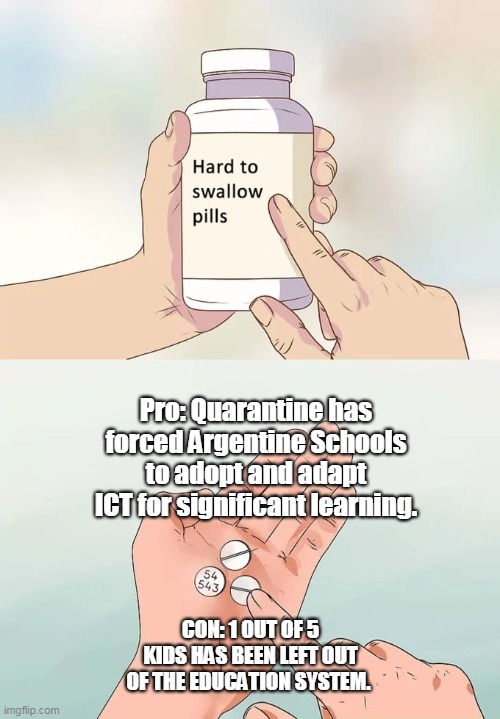 Quarantine and Education | Pro: Quarantine has forced Argentine Schools to adopt and adapt ICT for significant learning. CON: 1 OUT OF 5 KIDS HAS BEEN LEFT OUT OF THE EDUCATION SYSTEM. | image tagged in memes,hard to swallow pills | made w/ Imgflip meme maker