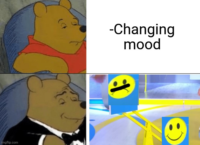 -Jumping state. | -Changing mood | image tagged in tuxedo winnie the pooh,funny memes,current mood,infographics,medicine,tv show | made w/ Imgflip meme maker