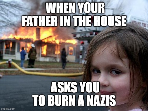 Disaster Girl | WHEN YOUR FATHER IN THE HOUSE; ASKS YOU TO BURN A NAZIS | image tagged in memes,disaster girl | made w/ Imgflip meme maker