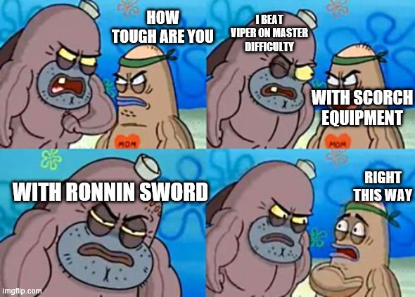 How Tough Are You | HOW TOUGH ARE YOU; I BEAT VIPER ON MASTER DIFFICULTY; WITH SCORCH EQUIPMENT; RIGHT THIS WAY; WITH RONNIN SWORD | image tagged in memes,how tough are you | made w/ Imgflip meme maker