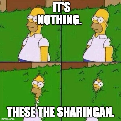 homer bushes | IT'S NOTHING. THESE THE SHARINGAN. | image tagged in homer bushes | made w/ Imgflip meme maker