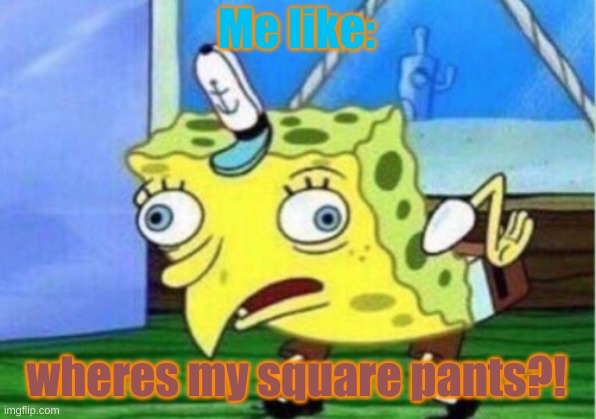 funny | Me like:; wheres my square pants?! | image tagged in memes,mocking spongebob | made w/ Imgflip meme maker