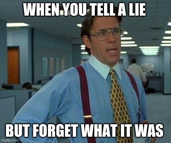 That Would Be Great Meme | WHEN YOU TELL A LIE; BUT FORGET WHAT IT WAS | image tagged in memes,that would be great | made w/ Imgflip meme maker