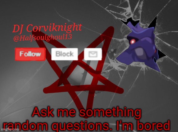 Bored. Bored. Bored...AND FLIPPING DEPRESSED! That's what I am...... | Ask me something random questions. I'm bored | image tagged in dj corviknight's announcements | made w/ Imgflip meme maker