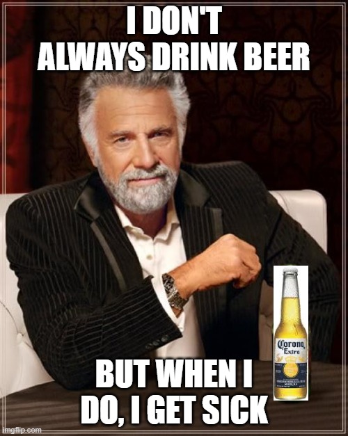 Probably the best known beer in the world today | I DON'T ALWAYS DRINK BEER; BUT WHEN I DO, I GET SICK | image tagged in memes,the most interesting man in the world,corona beer,coronavirus,beer | made w/ Imgflip meme maker