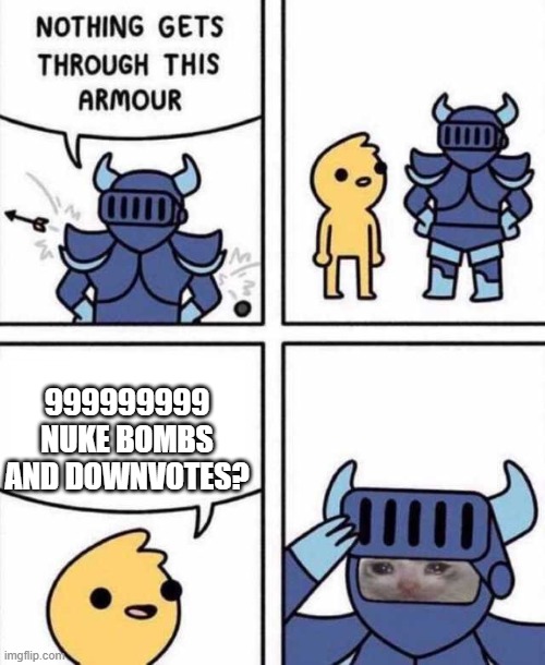 -.- | 999999999 NUKE BOMBS AND DOWNVOTES? | image tagged in nothing gets through this armour | made w/ Imgflip meme maker