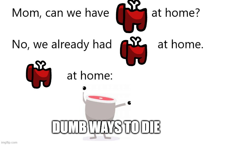 Mom, can we have _____ at home? | DUMB WAYS TO DIE | image tagged in mom can we have _____ at home | made w/ Imgflip meme maker