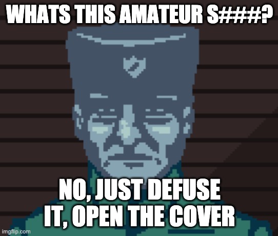 Papers Please Soldier | WHATS THIS AMATEUR S###? NO, JUST DEFUSE IT, OPEN THE COVER | image tagged in papers please soldier | made w/ Imgflip meme maker