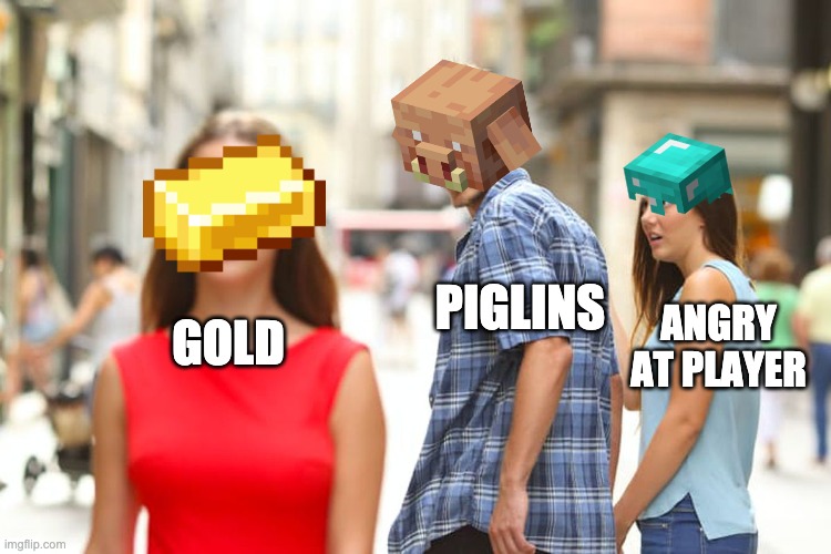 Distracted Piglin | PIGLINS; ANGRY AT PLAYER; GOLD | image tagged in memes,distracted boyfriend | made w/ Imgflip meme maker