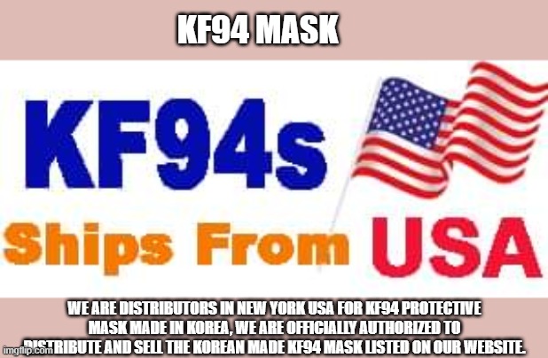 KF94 Mask | KF94 MASK; WE ARE DISTRIBUTORS IN NEW YORK USA FOR KF94 PROTECTIVE MASK MADE IN KOREA, WE ARE OFFICIALLY AUTHORIZED TO DISTRIBUTE AND SELL THE KOREAN MADE KF94 MASK LISTED ON OUR WEBSITE. | image tagged in face mask | made w/ Imgflip meme maker