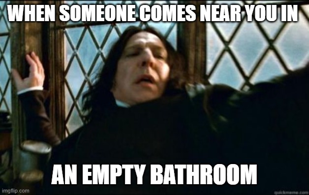 Snape |  WHEN SOMEONE COMES NEAR YOU IN; AN EMPTY BATHROOM | image tagged in memes,snape | made w/ Imgflip meme maker
