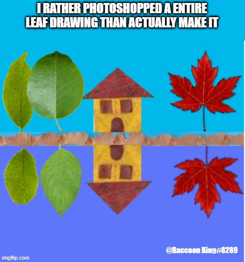 Too lazy to actually do it | I RATHER PHOTOSHOPPED A ENTIRE LEAF DRAWING THAN ACTUALLY MAKE IT; @Raccoon King#8289 | image tagged in leafs,drawing,photoshop | made w/ Imgflip meme maker