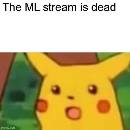 Surprised Pikachu | The ML stream is dead | image tagged in memes,surprised pikachu | made w/ Imgflip meme maker