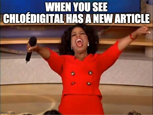 Oprah You Get A Meme | WHEN YOU SEE CHLOÉDIGITAL HAS A NEW ARTICLE | image tagged in memes,oprah you get a | made w/ Imgflip meme maker