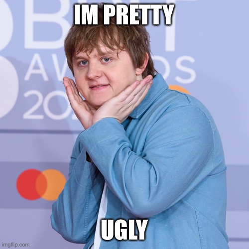 lewis capaldi | IM PRETTY; UGLY | image tagged in lewis capaldi | made w/ Imgflip meme maker