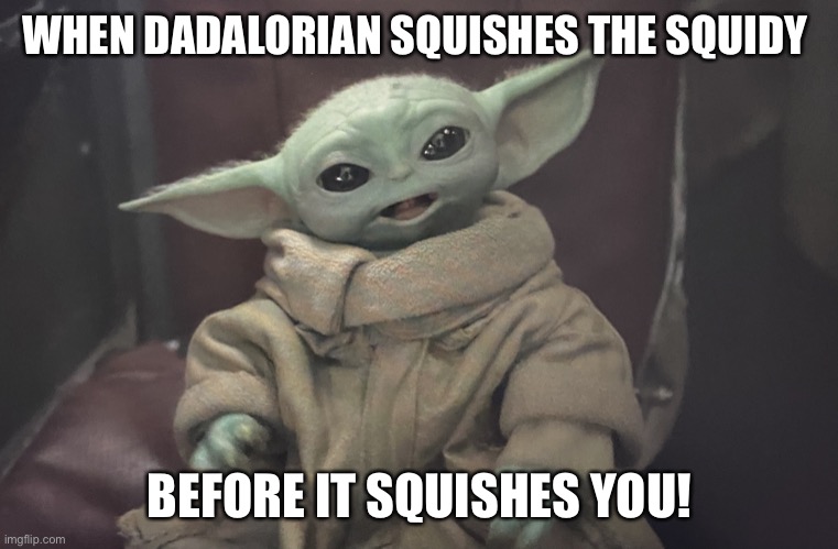 WHEN DADALORIAN SQUISHES THE SQUIDY; BEFORE IT SQUISHES YOU! | image tagged in baby yoda | made w/ Imgflip meme maker