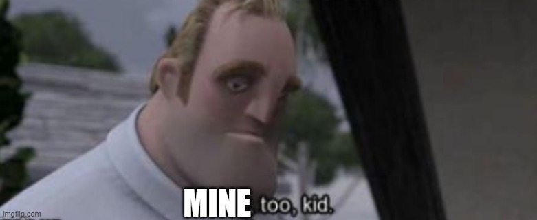 me too kid | MINE | image tagged in me too kid | made w/ Imgflip meme maker