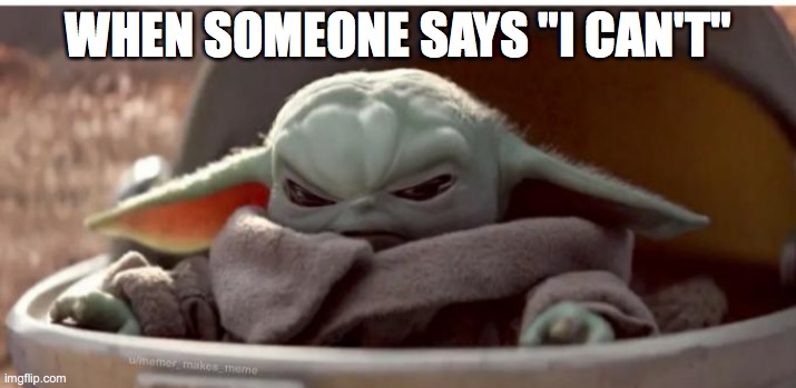 Angry baby yoda | WHEN SOMEONE SAYS "I CAN'T" | image tagged in angry baby yoda | made w/ Imgflip meme maker