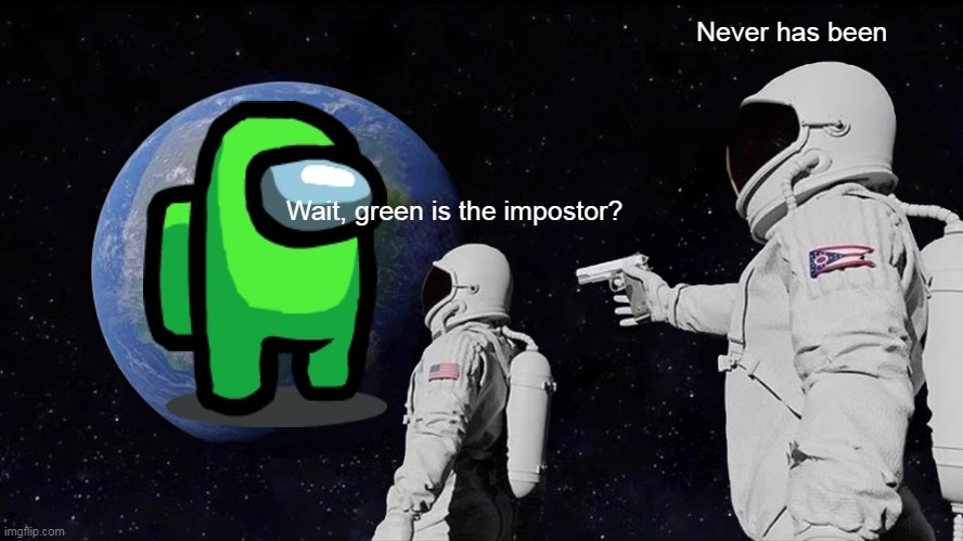 never has been | Never has been; Wait, green is the impostor? | image tagged in memes,always has been,there is 1 imposter among us | made w/ Imgflip meme maker
