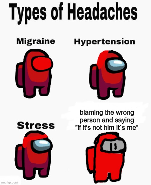 Among us types of headaches | blaming the wrong person and saying "if it's not him it`s me" | image tagged in among us types of headaches | made w/ Imgflip meme maker