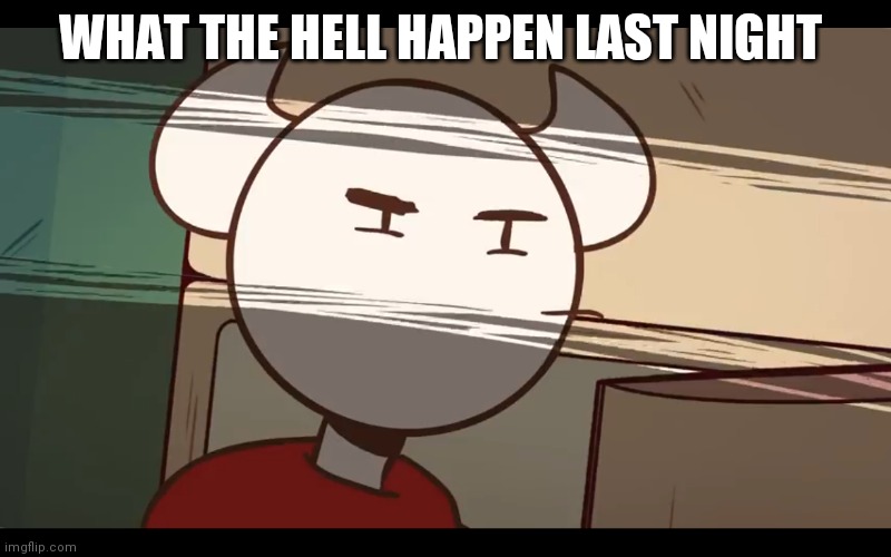 Who took the dam choocy milk | WHAT THE HELL HAPPEN LAST NIGHT | image tagged in who took the dam choocy milk | made w/ Imgflip meme maker