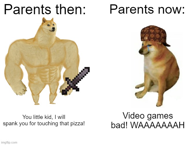 Buff Doge vs. Cheems | Parents then:; Parents now:; You little kid, I will spank you for touching that pizza! Video games bad! WAAAAAAAH | image tagged in memes,buff doge vs cheems | made w/ Imgflip meme maker