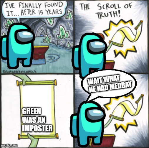 The Real Scroll Of Truth | WAIT WHAT HE HAD MEDBAY; GREEN WAS AN IMPOSTER | image tagged in the real scroll of truth | made w/ Imgflip meme maker