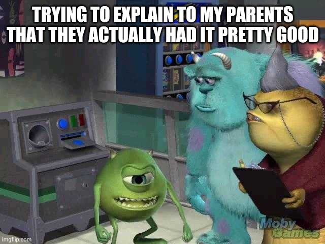 Mike wazowski trying to explain | TRYING TO EXPLAIN TO MY PARENTS THAT THEY ACTUALLY HAD IT PRETTY GOOD | image tagged in mike wazowski trying to explain | made w/ Imgflip meme maker