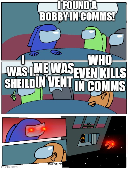 E | I FOUND A BOBBY IN COMMS! I WAS IN SHEILDS; WHO EVEN KILLS IN COMMS; ME WAS IN VENT | image tagged in among us meeting | made w/ Imgflip meme maker