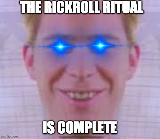 THE RICKROLL RITUAL; IS COMPLETE | made w/ Imgflip meme maker