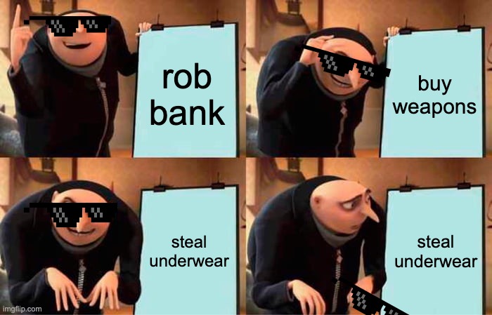 Gru's Plan Meme | rob bank; buy weapons; steal underwear; steal underwear | image tagged in memes,gru's plan | made w/ Imgflip meme maker