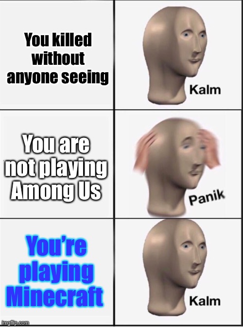 Has anyone made this? | You killed without anyone seeing; You are not playing Among Us; You’re playing Minecraft | image tagged in reverse kalm panik | made w/ Imgflip meme maker