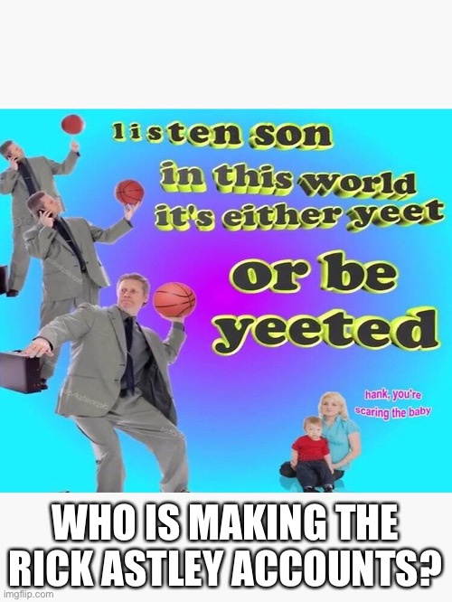WHO IS MAKING THE RICK ASTLEY ACCOUNTS? | made w/ Imgflip meme maker
