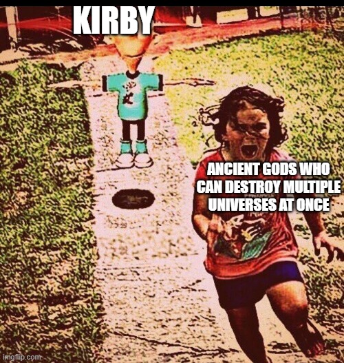 Kirby in a nutshell | KIRBY; ANCIENT GODS WHO CAN DESTROY MULTIPLE UNIVERSES AT ONCE | image tagged in t pose sheen | made w/ Imgflip meme maker