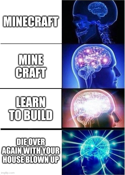 what minecraft is | MINECRAFT; MINE CRAFT; LEARN TO BUILD; DIE OVER AGAIN WITH YOUR HOUSE BLOWN UP | image tagged in memes,expanding brain,minecraft | made w/ Imgflip meme maker