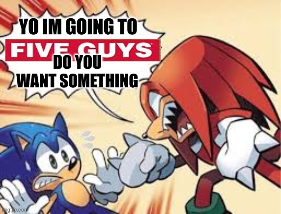Screaming Knuckles | YO IM GOING TO; DO YOU WANT SOMETHING | image tagged in screaming knuckles | made w/ Imgflip meme maker