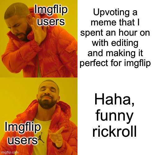 Imgflip logic | Upvoting a meme that I spent an hour on with editing and making it perfect for imgflip; Imgflip users; Haha, funny rickroll; Imgflip users | image tagged in memes,drake hotline bling,unfunny | made w/ Imgflip meme maker