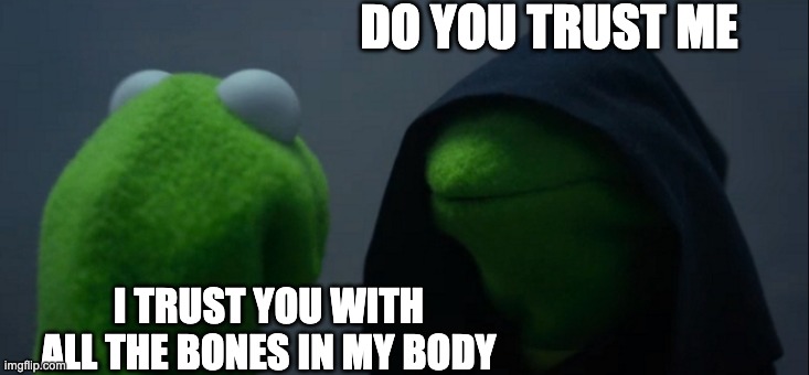 Evil Kermit | DO YOU TRUST ME; I TRUST YOU WITH ALL THE BONES IN MY BODY | image tagged in memes,evil kermit | made w/ Imgflip meme maker