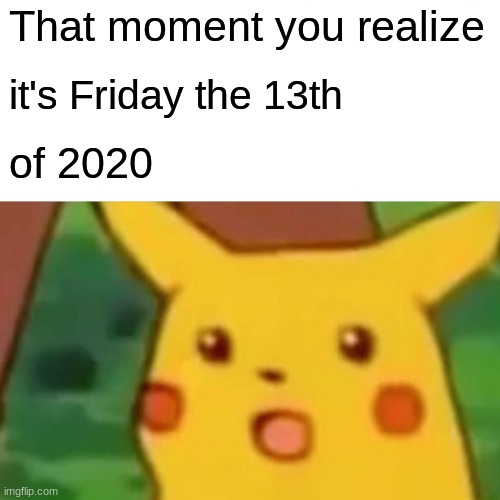 Surprised Pikachu | That moment you realize; it's Friday the 13th; of 2020 | image tagged in memes,surprised pikachu | made w/ Imgflip meme maker