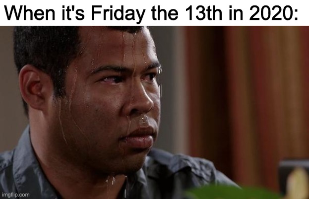 I can't shake the feeling that something very bad is about to happen | When it's Friday the 13th in 2020: | image tagged in sweating bullets,funny,memes,friday the 13th,2020 sucks | made w/ Imgflip meme maker