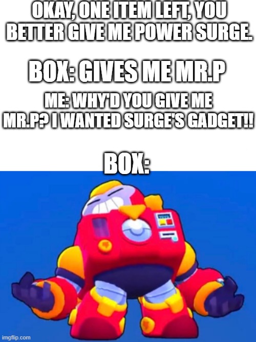 yo dude!! i wanted surge's gadget!! (yea tho mr.p is super op...) | OKAY, ONE ITEM LEFT, YOU BETTER GIVE ME POWER SURGE. BOX: GIVES ME MR.P; ME: WHY'D YOU GIVE ME MR.P? I WANTED SURGE'S GADGET!! BOX: | image tagged in surge- yo dude | made w/ Imgflip meme maker