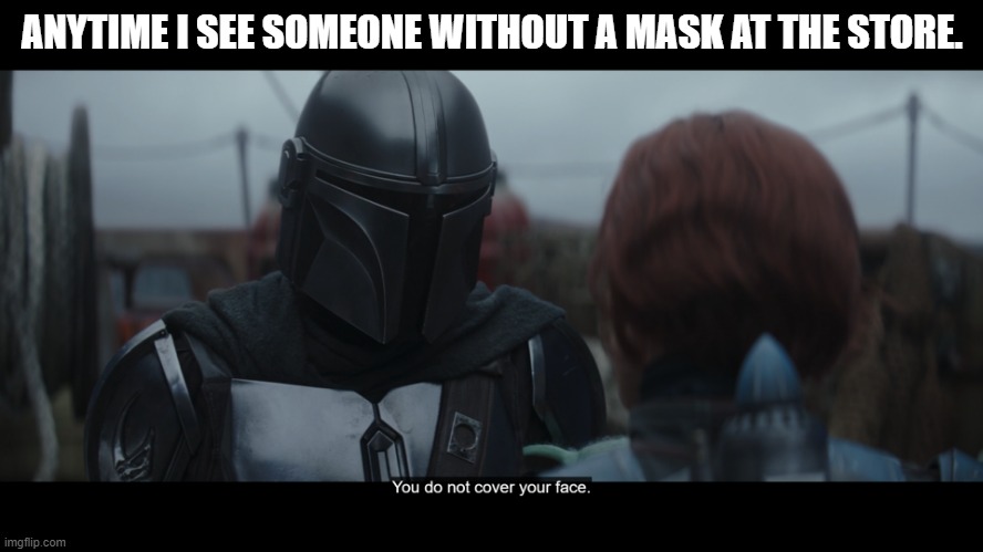 Mandomemes |  ANYTIME I SEE SOMEONE WITHOUT A MASK AT THE STORE. | image tagged in the mandalorian,star wars,covid-19,face mask,spoilers | made w/ Imgflip meme maker