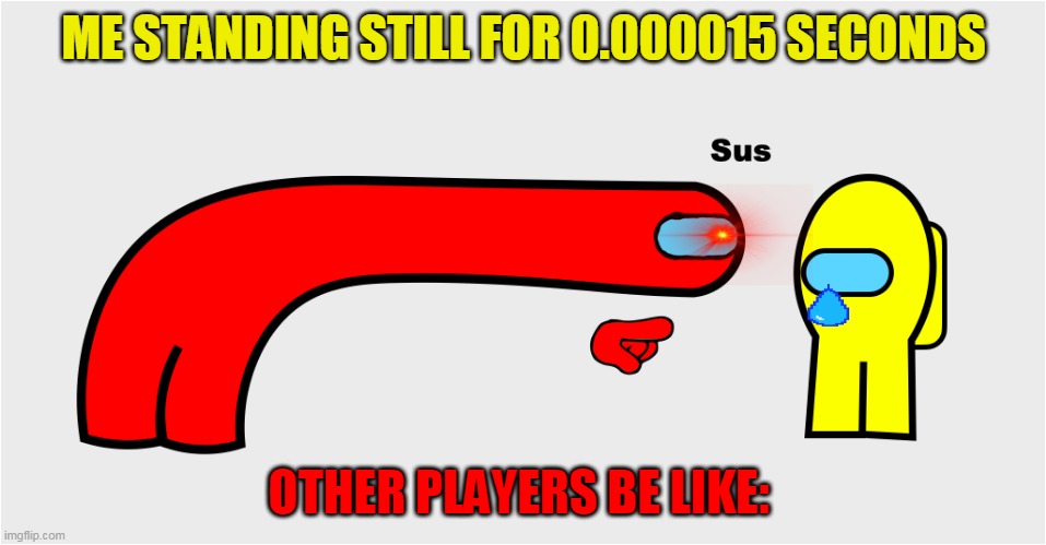 took me forever to do the teardrop :/ | ME STANDING STILL FOR 0.000015 SECONDS; OTHER PLAYERS BE LIKE: | image tagged in among us sus,nani,among us,meme | made w/ Imgflip meme maker