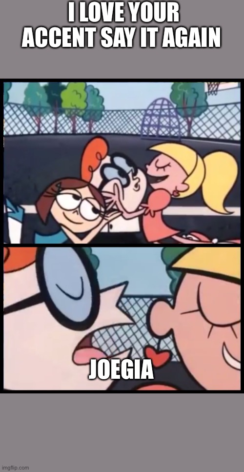 Say it Again, Dexter Meme | I LOVE YOUR ACCENT SAY IT AGAIN; JOEGIA | image tagged in memes,say it again dexter | made w/ Imgflip meme maker