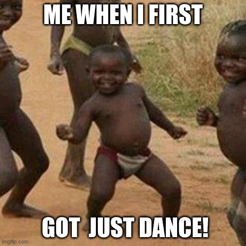 Third World Success Kid | ME WHEN I FIRST; GOT  JUST DANCE! | image tagged in memes,third world success kid | made w/ Imgflip meme maker