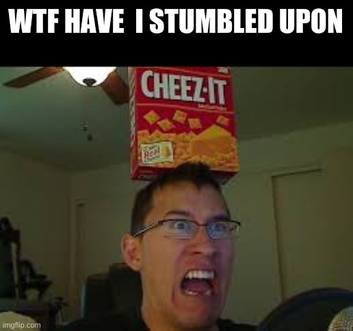 Markiplier loves cheese itz | WTF HAVE  I STUMBLED UPON | image tagged in markiplier loves cheese itz | made w/ Imgflip meme maker