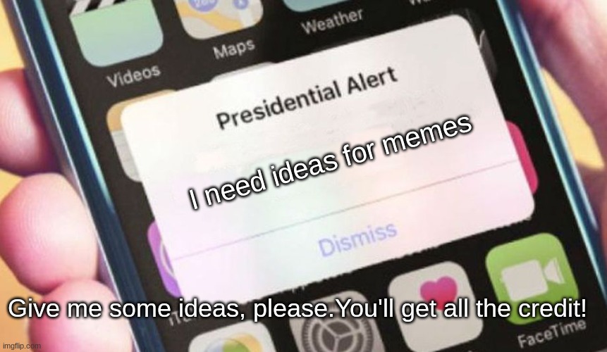 Presidential Alert | I need ideas for memes; Give me some ideas, please.You'll get all the credit! | image tagged in memes,presidential alert | made w/ Imgflip meme maker