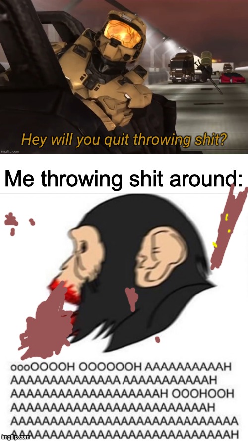 Me throwing shіt around: | image tagged in hey will you quit throwing shit | made w/ Imgflip meme maker