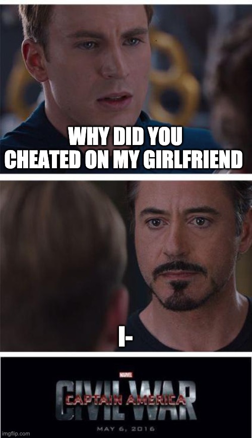 How it started | WHY DID YOU CHEATED ON MY GIRLFRIEND; I- | image tagged in memes,marvel civil war 1 | made w/ Imgflip meme maker