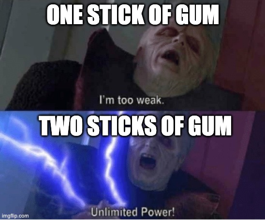 Unlimited power | ONE STICK OF GUM; TWO STICKS OF GUM | image tagged in too weak unlimited power | made w/ Imgflip meme maker